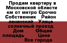 Продам квартиру в Московской области 9км от метро.Срочно! Собственник › Район ­ ленинский › Улица ­ солнечный проезд › Дом ­ 6 › Общая площадь ­ 36 › Цена ­ 3 500 000 - Все города Недвижимость » Квартиры продажа   . Адыгея респ.,Майкоп г.